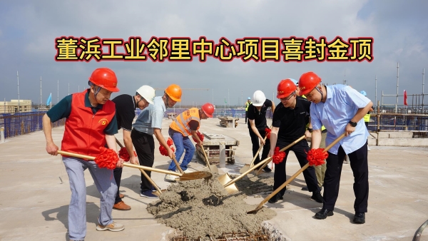 喜讯！董浜新建工业邻里中心项目主体工程喜结金顶